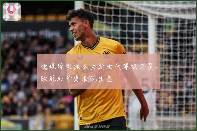 德媒称樊振东为新世代球坛巨星，欧冠处子秀表现出色