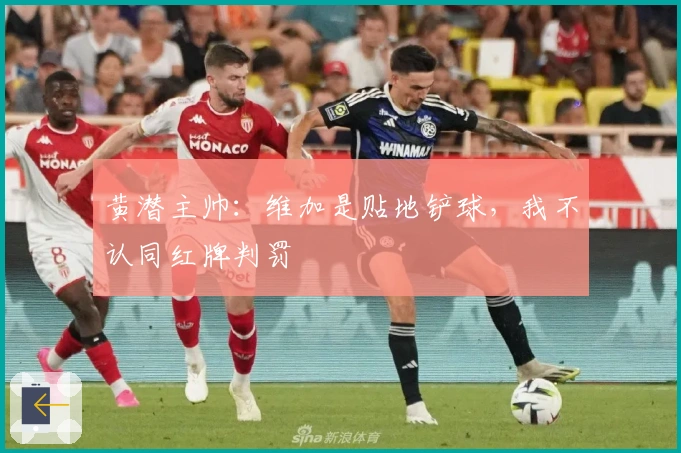 黄潜主帅：维加是贴地铲球，我不认同红牌判罚