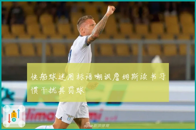 快船球迷用标语嘲讽詹姆斯读书习惯干扰其罚球