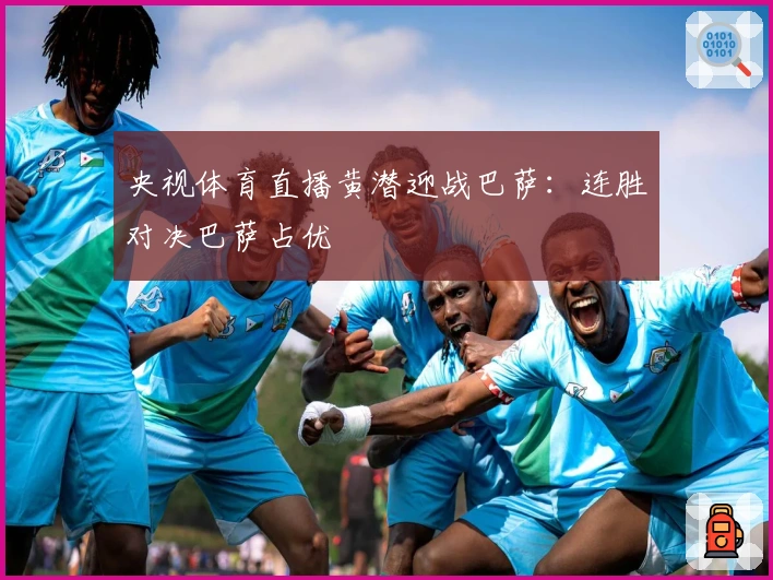 央视体育直播黄潜迎战巴萨：连胜对决巴萨占优