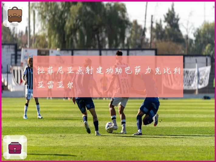 拉菲尼亚点射建功助巴萨力克比利亚雷亚尔